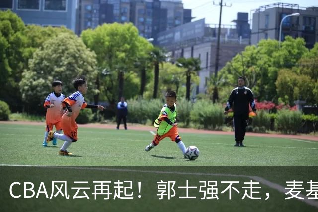 CBA风云再起！郭士强不走，麦基或将加盟，萨姆纳火速回归